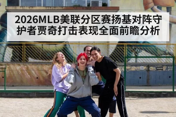 2026MLB美联分区赛扬基对阵守护者贾奇打击表现全面前瞻分析