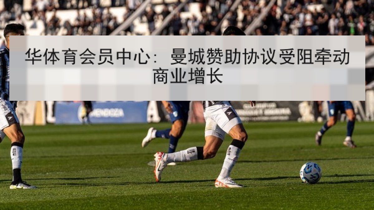 华体育会员中心: 曼城赞助协议受阻牵动商业增长