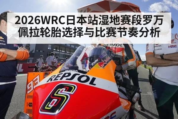 2026WRC日本站湿地赛段罗万佩拉轮胎选择与比赛节奏分析